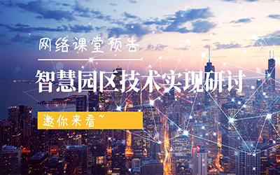 網(wǎng)絡課堂預告 | 智慧園區(qū)技術實現(xiàn)研討，邀你來看~